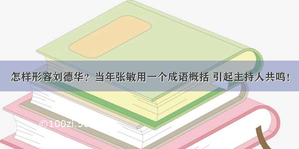 怎样形容刘德华？当年张敏用一个成语概括 引起主持人共鸣！