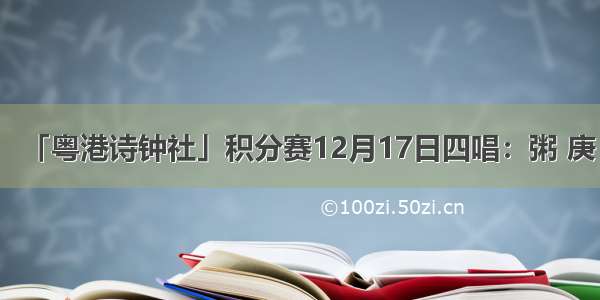 「粤港诗钟社」积分赛12月17日四唱：粥 庚