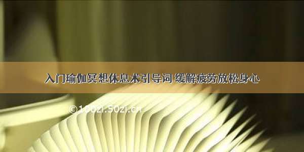 入门瑜伽冥想休息术引导词 缓解疲劳放松身心