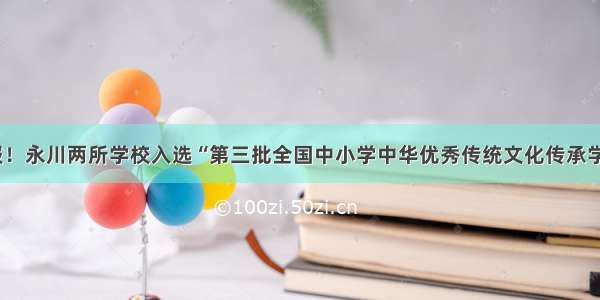 喜报！永川两所学校入选“第三批全国中小学中华优秀传统文化传承学校”