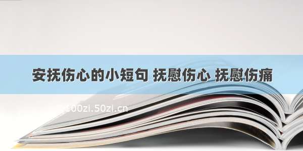 安抚伤心的小短句 抚慰伤心 抚慰伤痛