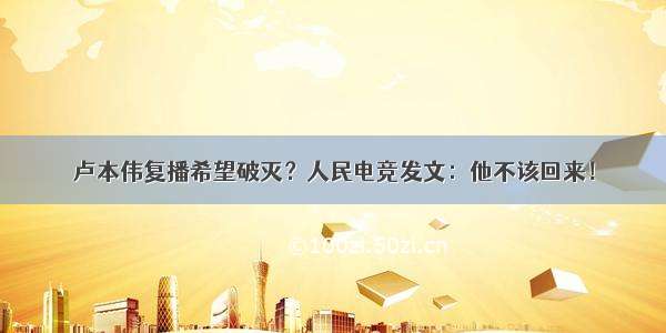 卢本伟复播希望破灭？人民电竞发文：他不该回来！