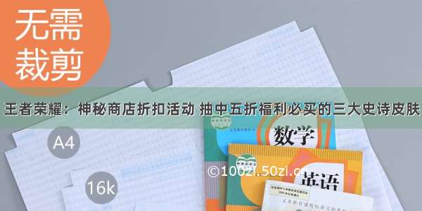 王者荣耀：神秘商店折扣活动 抽中五折福利必买的三大史诗皮肤