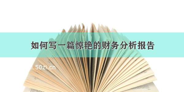 如何写一篇惊艳的财务分析报告