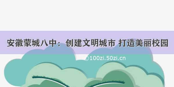 安徽蒙城八中：创建文明城市 打造美丽校园