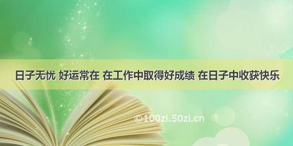 日子无忧 好运常在 在工作中取得好成绩 在日子中收获快乐