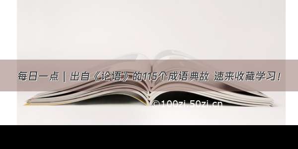 每日一点｜出自《论语》的115个成语典故 速来收藏学习！