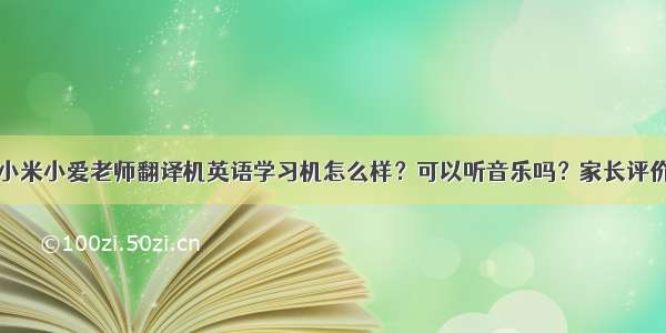 小米小爱老师翻译机英语学习机怎么样？可以听音乐吗？家长评价