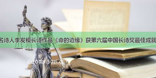 著名诗人李发模长诗作品《命的边缘》获第六届中国长诗奖最佳成就奖！