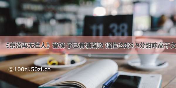 《京洛再无佳人》登榜 予己骨酒落败 强推这部9.9分甜味高干文