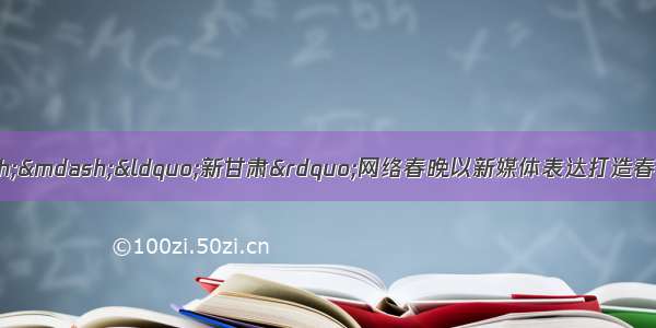 “新甘肃”里看甘肃——“新甘肃”网络春晚以新媒体表达打造春节档“文化嘉年华”文娱