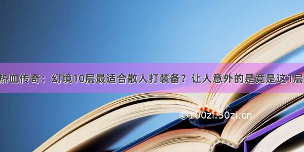 热血传奇：幻境10层最适合散人打装备？让人意外的是竟是这1层！