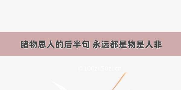 睹物思人的后半句 永远都是物是人非