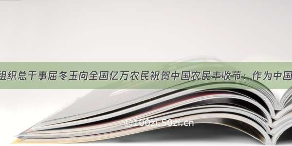 联合国粮农组织总干事屈冬玉向全国亿万农民祝贺中国农民丰收节：作为中国农民的儿子 