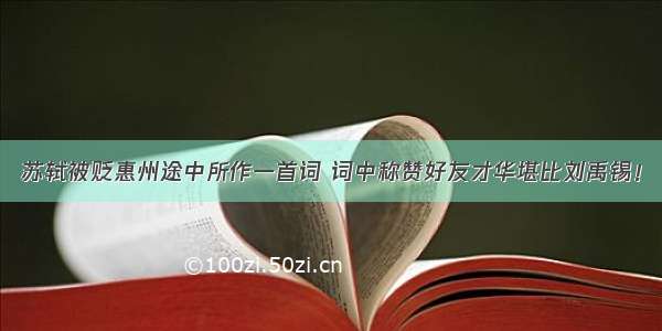 苏轼被贬惠州途中所作一首词 词中称赞好友才华堪比刘禹锡！