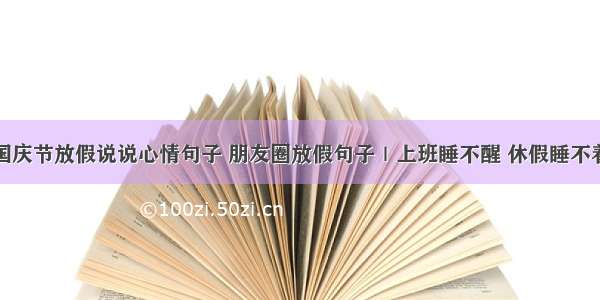 国庆节放假说说心情句子 朋友圈放假句子｜上班睡不醒 休假睡不着