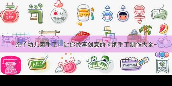 亲子幼儿园手工：让你惊喜创意的卡纸手工制作大全~