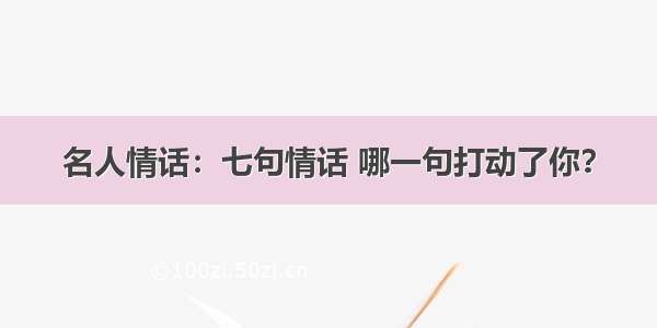 名人情话：七句情话 哪一句打动了你？