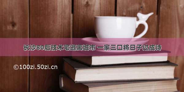 长沙80后技术宅逃离城市 一家三口将日子过成诗