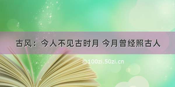 古风：今人不见古时月 今月曾经照古人