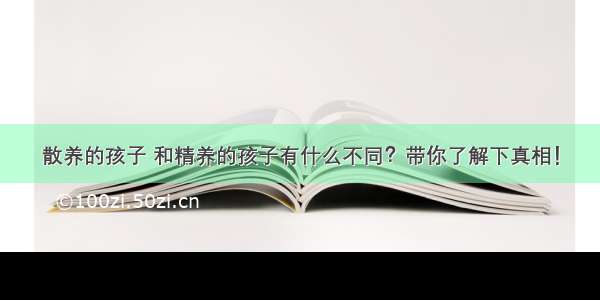 散养的孩子 和精养的孩子有什么不同？带你了解下真相！