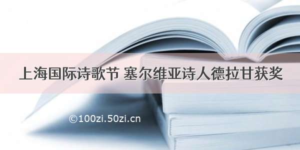 上海国际诗歌节 塞尔维亚诗人德拉甘获奖