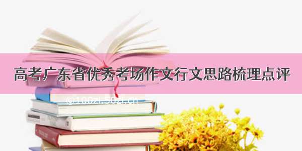 高考广东省优秀考场作文行文思路梳理点评