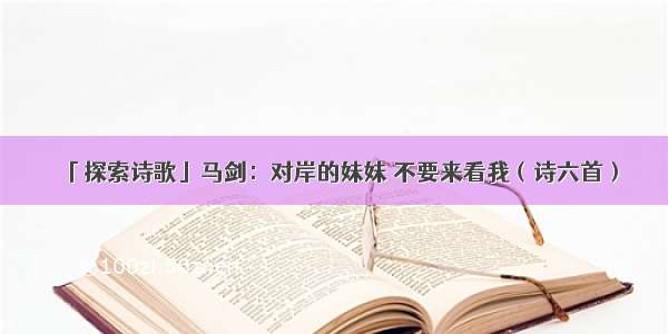 「探索诗歌」马剑：对岸的妹妹 不要来看我（诗六首）