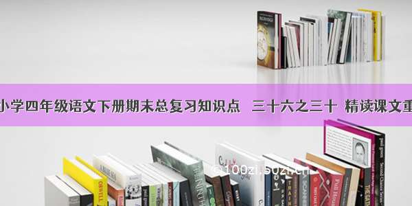 人教版小学四年级语文下册期末总复习知识点   三十六之三十  精读课文重点总汇