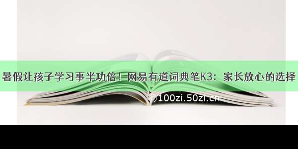 暑假让孩子学习事半功倍！网易有道词典笔K3：家长放心的选择