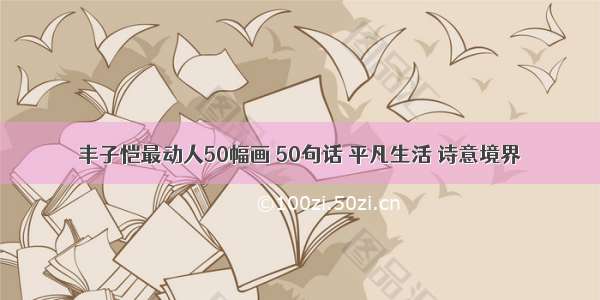 丰子恺最动人50幅画 50句话 平凡生活 诗意境界