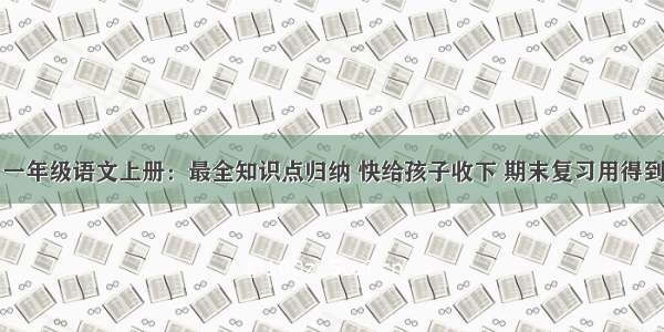 一年级语文上册：最全知识点归纳 快给孩子收下 期末复习用得到