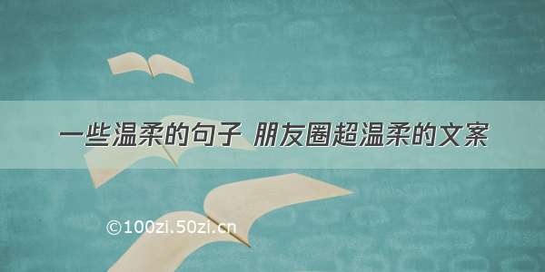 一些温柔的句子 朋友圈超温柔的文案