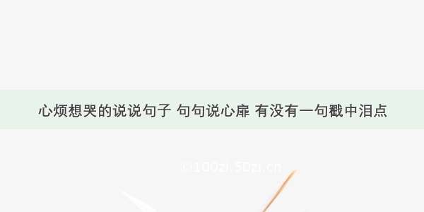 心烦想哭的说说句子 句句说心扉 有没有一句戳中泪点