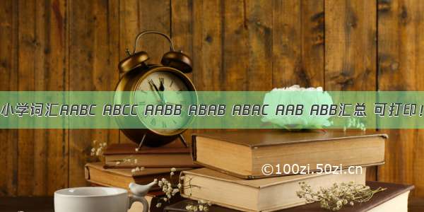 小学词汇AABC ABCC AABB ABAB ABAC AAB ABB汇总 可打印！