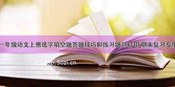 一年级语文上册选字填空题答题技巧和练习题可打印 期末复习专用