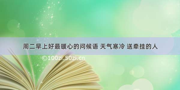 周二早上好最暖心的问候语 天气寒冷 送牵挂的人