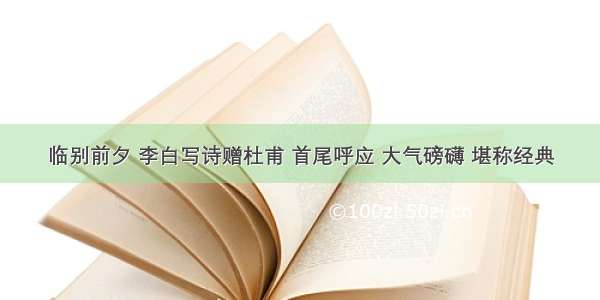 临别前夕 李白写诗赠杜甫 首尾呼应 大气磅礴 堪称经典