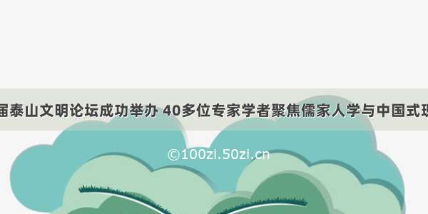 第八届泰山文明论坛成功举办 40多位专家学者聚焦儒家人学与中国式现代化