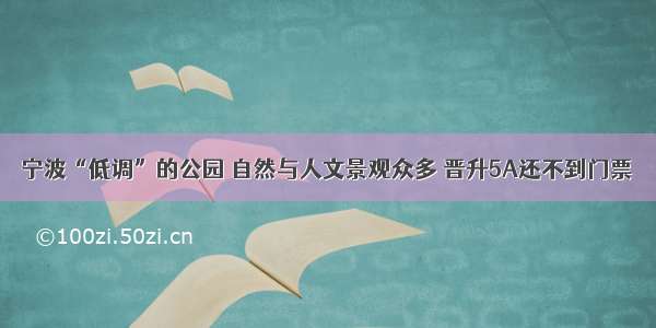 宁波“低调”的公园 自然与人文景观众多 晋升5A还不到门票