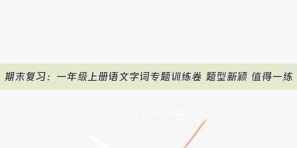 期末复习：一年级上册语文字词专题训练卷 题型新颖 值得一练