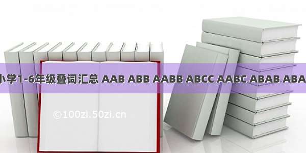 小学1-6年级叠词汇总 AAB ABB AABB ABCC AABC ABAB ABAC