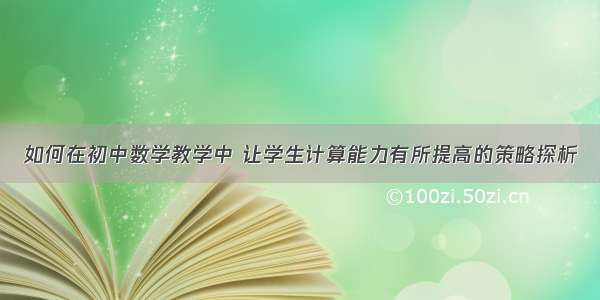 如何在初中数学教学中 让学生计算能力有所提高的策略探析