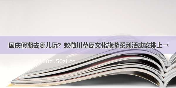 国庆假期去哪儿玩？敕勒川草原文化旅游系列活动安排上→