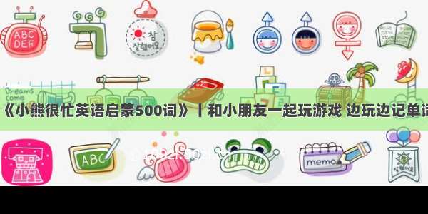 《小熊很忙英语启蒙500词》丨和小朋友一起玩游戏 边玩边记单词