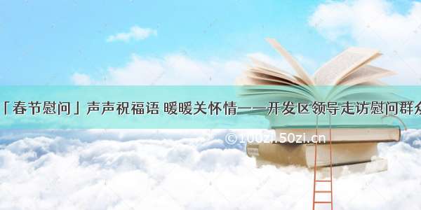 「春节慰问」声声祝福语 暖暖关怀情——开发区领导走访慰问群众