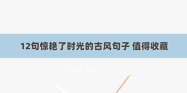 12句惊艳了时光的古风句子 值得收藏