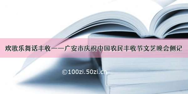 欢歌乐舞话丰收——广安市庆祝中国农民丰收节文艺晚会侧记