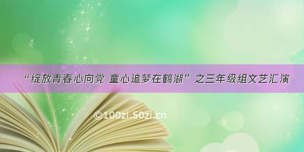 “绽放青春心向党 童心追梦在鹤湖”之三年级组文艺汇演