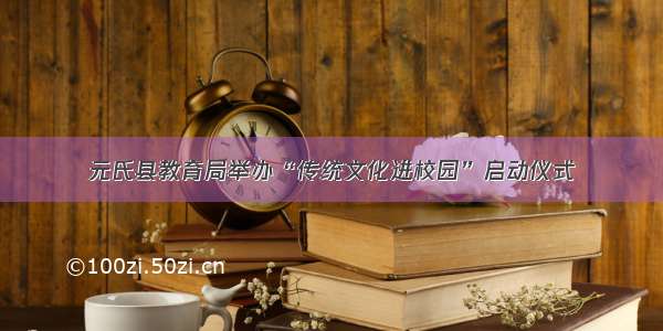 元氏县教育局举办“传统文化进校园”启动仪式